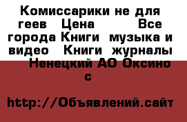 Комиссарики не для геев › Цена ­ 200 - Все города Книги, музыка и видео » Книги, журналы   . Ненецкий АО,Оксино с.